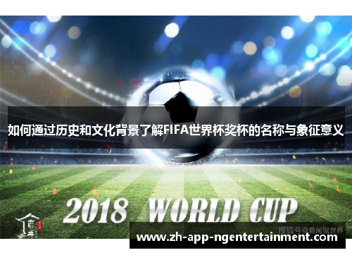 如何通过历史和文化背景了解FIFA世界杯奖杯的名称与象征意义