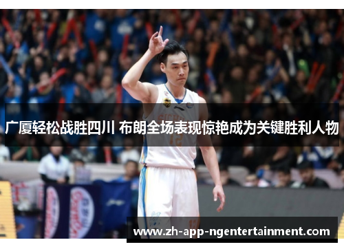 广厦轻松战胜四川 布朗全场表现惊艳成为关键胜利人物 广厦轻松战胜四川 布朗全场表现惊艳成为关键胜利人物