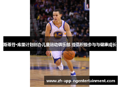 斯蒂芬·库里计划创办儿童运动俱乐部 提倡积极参与与健康成长