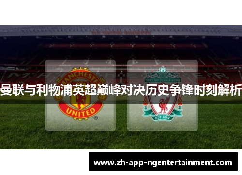 曼联与利物浦英超巅峰对决历史争锋时刻解析