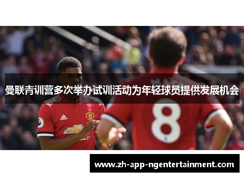 曼联青训营多次举办试训活动为年轻球员提供发展机会