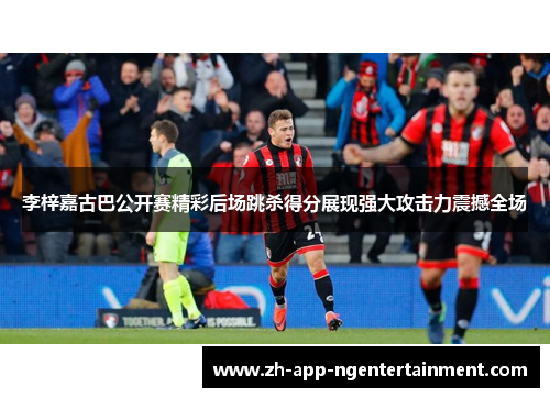 李梓嘉古巴公开赛精彩后场跳杀得分展现强大攻击力震撼全场