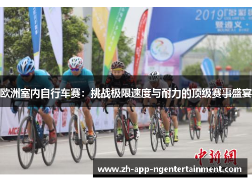 欧洲室内自行车赛：挑战极限速度与耐力的顶级赛事盛宴
