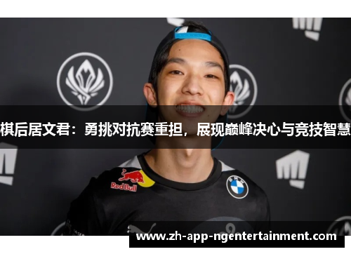 棋后居文君：勇挑对抗赛重担，展现巅峰决心与竞技智慧