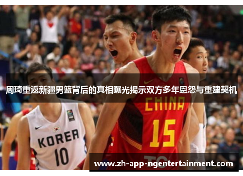 周琦重返新疆男篮背后的真相曝光揭示双方多年恩怨与重建契机