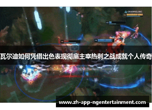 瓦尔迪如何凭借出色表现彻底主宰热刺之战成就个人传奇