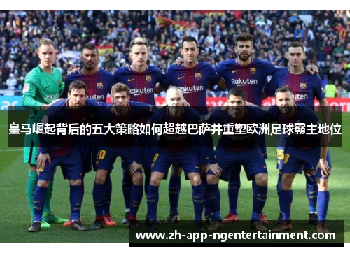 皇马崛起背后的五大策略如何超越巴萨并重塑欧洲足球霸主地位