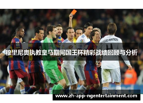 穆里尼奥执教皇马期间国王杯精彩战绩回顾与分析