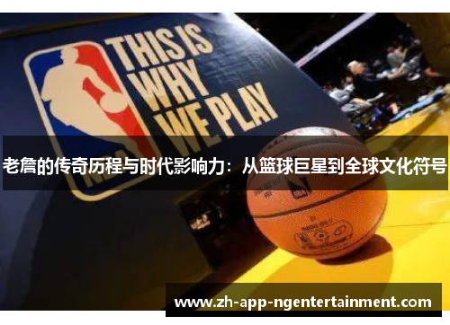 老詹的传奇历程与时代影响力：从篮球巨星到全球文化符号