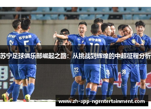 苏宁足球俱乐部崛起之路:从挑战到辉煌的中超征程分析 苏宁足球俱乐部崛起之路:从挑战到辉煌的中超征程分析
