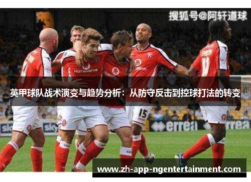 英甲球队战术演变与趋势分析:从防守反击到控球打法的转变 英甲球队战术演变与趋势分析:从防守反击到控球打法的转变