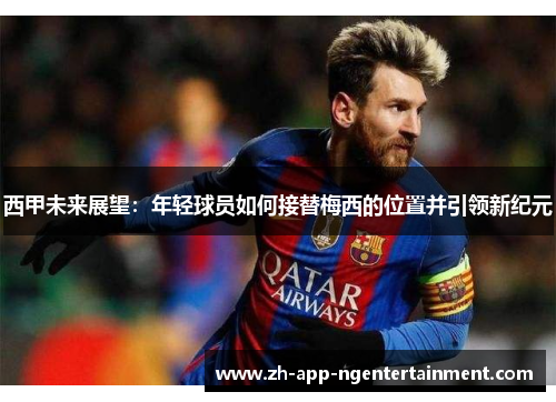 西甲未来展望：年轻球员如何接替梅西的位置并引领新纪元