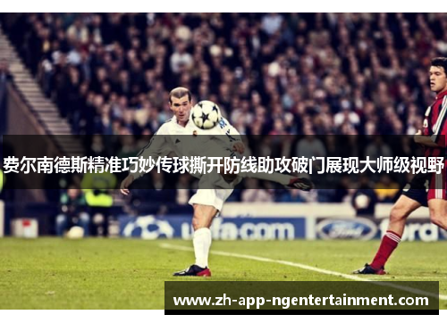 费尔南德斯精准巧妙传球撕开防线助攻破门展现大师级视野