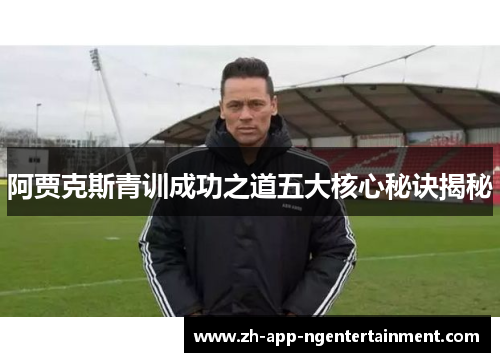 阿贾克斯青训成功之道五大核心秘诀揭秘