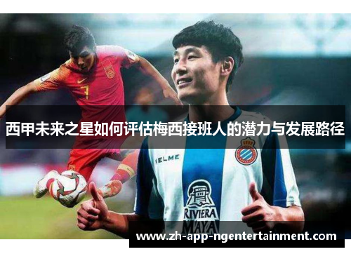 西甲未来之星如何评估梅西接班人的潜力与发展路径