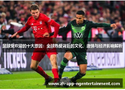 足球受欢迎的十大原因:全球热爱背后的文化、激情与经济影响解析 足球受欢迎的十大原因:全球热爱背后的文化、激情与经济影响解析