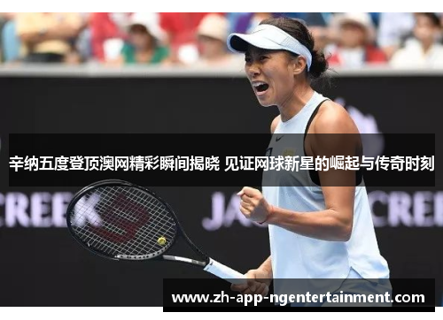 辛纳五度登顶澳网精彩瞬间揭晓 见证网球新星的崛起与传奇时刻