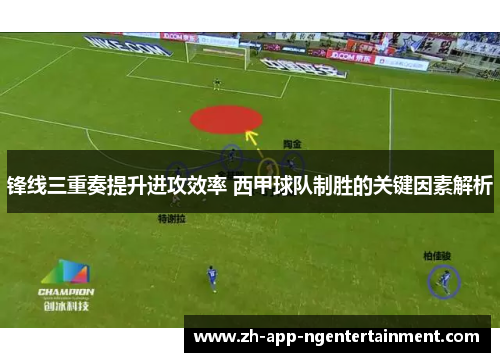 锋线三重奏提升进攻效率 西甲球队制胜的关键因素解析 锋线三重奏提升进攻效率 西甲球队制胜的关键因素解析