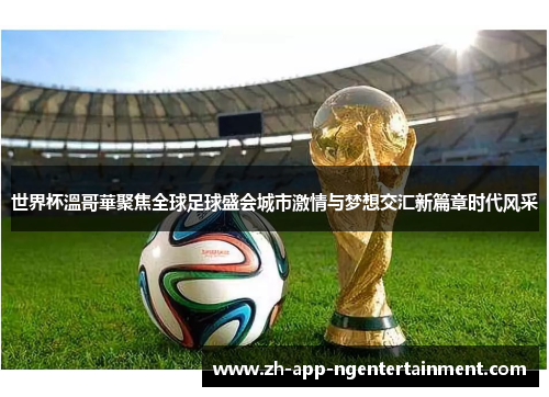 世界杯溫哥華聚焦全球足球盛会城市激情与梦想交汇新篇章时代风采 世界杯溫哥華聚焦全球足球盛会城市激情与梦想交汇新篇章时代风采