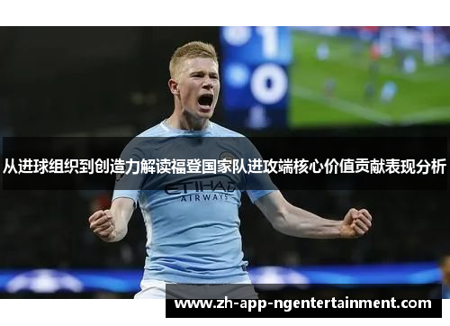 从进球组织到创造力解读福登国家队进攻端核心价值贡献表现分析 从进球组织到创造力解读福登国家队进攻端核心价值贡献表现分析