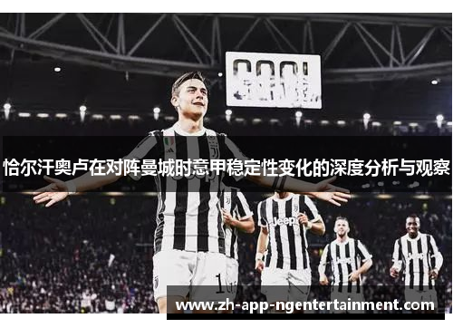 恰尔汗奥卢在对阵曼城时意甲稳定性变化的深度分析与观察