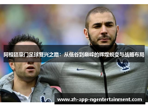 阿根廷豪门足球复兴之路：从低谷到巅峰的辉煌蜕变与战略布局