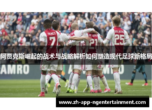 阿贾克斯崛起的战术与战略解析如何塑造现代足球新格局