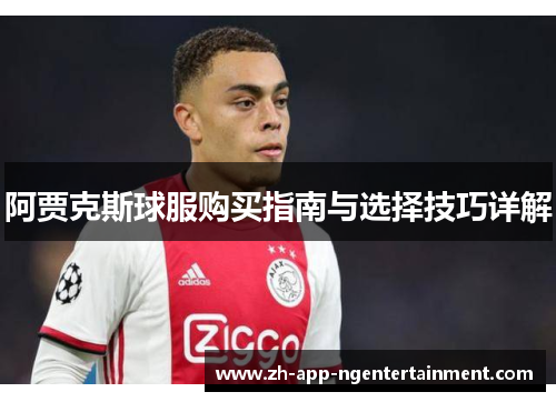 阿贾克斯球服购买指南与选择技巧详解 阿贾克斯球服购买指南与选择技巧详解