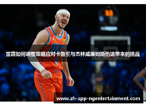 雷霆如何调整策略应对卡鲁索与杰林威廉姆斯伤退带来的挑战