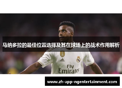 马纳多拉的最佳位置选择及其在球场上的战术作用解析 马纳多拉的最佳位置选择及其在球场上的战术作用解析