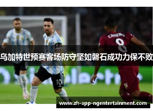 乌加特世预赛客场防守坚如磐石成功力保不败