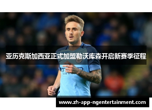 亚历克斯加西亚正式加盟勒沃库森开启新赛季征程