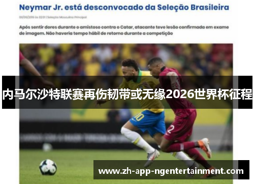 内马尔沙特联赛再伤韧带或无缘2026世界杯征程 内马尔沙特联赛再伤韧带或无缘2026世界杯征程