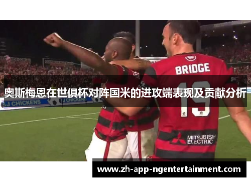 奥斯梅恩在世俱杯对阵国米的进攻端表现及贡献分析